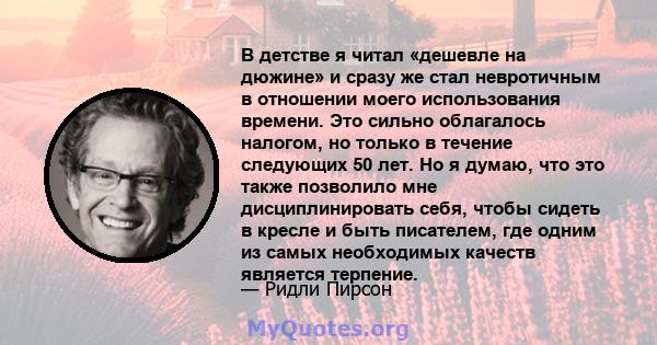 В детстве я читал «дешевле на дюжине» и сразу же стал невротичным в отношении моего использования времени. Это сильно облагалось налогом, но только в течение следующих 50 лет. Но я думаю, что это также позволило мне