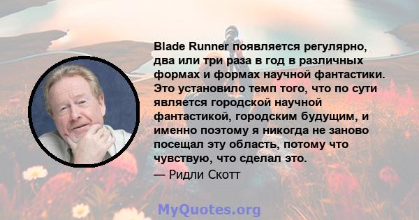 Blade Runner появляется регулярно, два или три раза в год в различных формах и формах научной фантастики. Это установило темп того, что по сути является городской научной фантастикой, городским будущим, и именно поэтому 