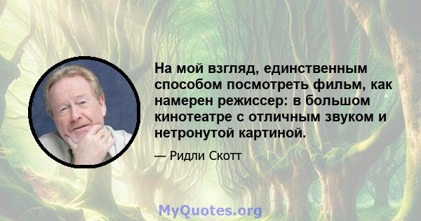 На мой взгляд, единственным способом посмотреть фильм, как намерен режиссер: в большом кинотеатре с отличным звуком и нетронутой картиной.