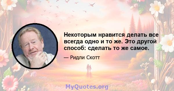 Некоторым нравится делать все всегда одно и то же. Это другой способ: сделать то же самое.