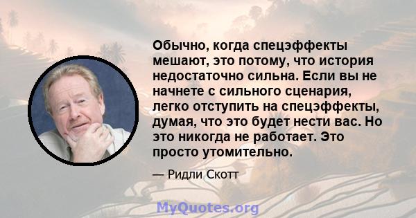 Обычно, когда спецэффекты мешают, это потому, что история недостаточно сильна. Если вы не начнете с сильного сценария, легко отступить на спецэффекты, думая, что это будет нести вас. Но это никогда не работает. Это