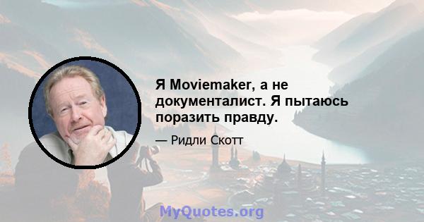 Я Moviemaker, а не документалист. Я пытаюсь поразить правду.