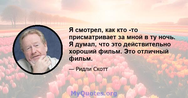 Я смотрел, как кто -то присматривает за мной в ту ночь. Я думал, что это действительно хороший фильм. Это отличный фильм.