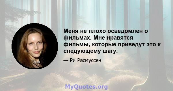 Меня не плохо осведомлен о фильмах. Мне нравятся фильмы, которые приведут это к следующему шагу.