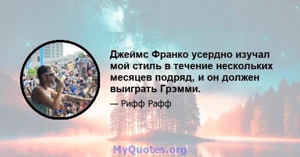 Джеймс Франко усердно изучал мой стиль в течение нескольких месяцев подряд, и он должен выиграть Грэмми.