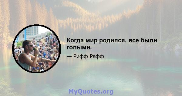 Когда мир родился, все были голыми.