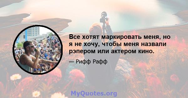 Все хотят маркировать меня, но я не хочу, чтобы меня назвали рэпером или актером кино.