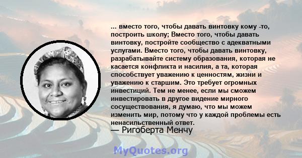 ... вместо того, чтобы давать винтовку кому -то, построить школу; Вместо того, чтобы давать винтовку, постройте сообщество с адекватными услугами. Вместо того, чтобы давать винтовку, разрабатывайте систему образования,