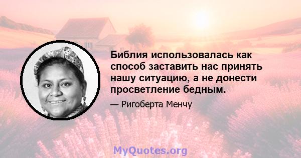 Библия использовалась как способ заставить нас принять нашу ситуацию, а не донести просветление бедным.