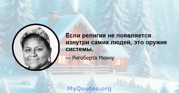 Если религия не появляется изнутри самих людей, это оружие системы.