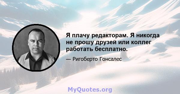 Я плачу редакторам. Я никогда не прошу друзей или коллег работать бесплатно.