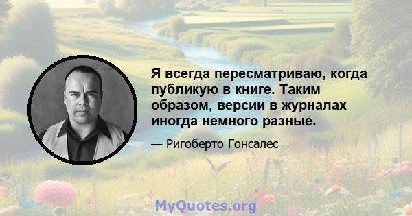 Я всегда пересматриваю, когда публикую в книге. Таким образом, версии в журналах иногда немного разные.