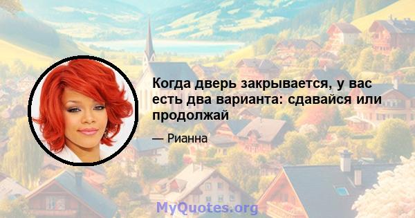 Когда дверь закрывается, у вас есть два варианта: сдавайся или продолжай