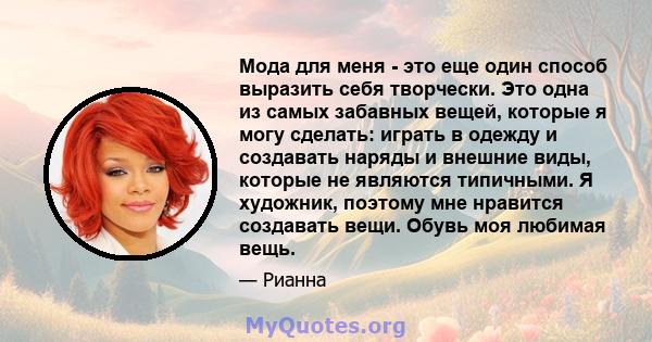 Мода для меня - это еще один способ выразить себя творчески. Это одна из самых забавных вещей, которые я могу сделать: играть в одежду и создавать наряды и внешние виды, которые не являются типичными. Я художник,