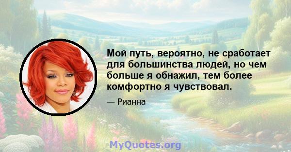 Мой путь, вероятно, не сработает для большинства людей, но чем больше я обнажил, тем более комфортно я чувствовал.