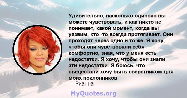 Удивительно, насколько одиноко вы можете чувствовать, и как никто не понимает, какой момент, когда вы уязвим, кто -то всегда протягивает. Они проходят через одно и то же. Я хочу, чтобы они чувствовали себя комфортно,