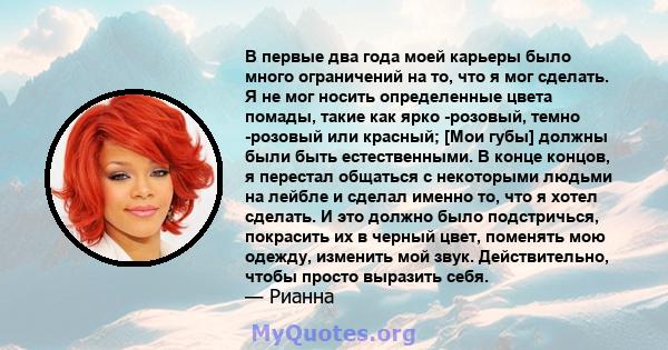 В первые два года моей карьеры было много ограничений на то, что я мог сделать. Я не мог носить определенные цвета помады, такие как ярко -розовый, темно -розовый или красный; [Мои губы] должны были быть естественными.