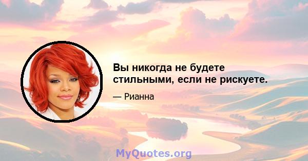 Вы никогда не будете стильными, если не рискуете.