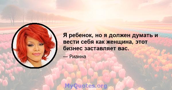 Я ребенок, но я должен думать и вести себя как женщина, этот бизнес заставляет вас.