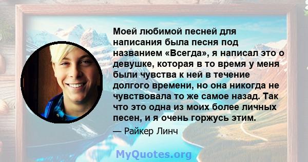 Моей любимой песней для написания была песня под названием «Всегда», я написал это о девушке, которая в то время у меня были чувства к ней в течение долгого времени, но она никогда не чувствовала то же самое назад. Так