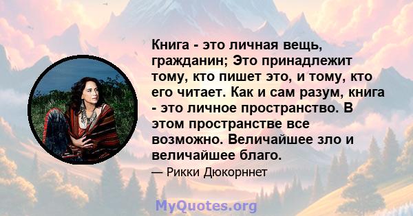 Книга - это личная вещь, гражданин; Это принадлежит тому, кто пишет это, и тому, кто его читает. Как и сам разум, книга - это личное пространство. В этом пространстве все возможно. Величайшее зло и величайшее благо.