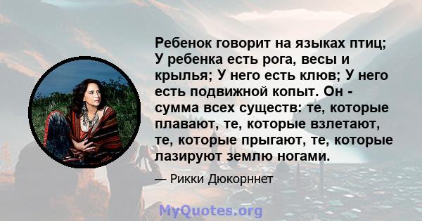 Ребенок говорит на языках птиц; У ребенка есть рога, весы и крылья; У него есть клюв; У него есть подвижной копыт. Он - сумма всех существ: те, которые плавают, те, которые взлетают, те, которые прыгают, те, которые