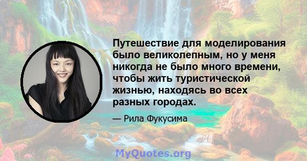 Путешествие для моделирования было великолепным, но у меня никогда не было много времени, чтобы жить туристической жизнью, находясь во всех разных городах.