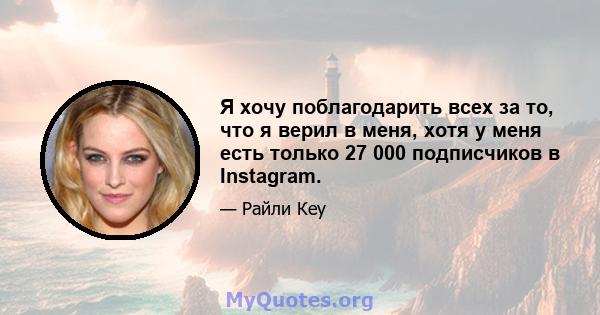 Я хочу поблагодарить всех за то, что я верил в меня, хотя у меня есть только 27 000 подписчиков в Instagram.