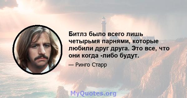 Битлз было всего лишь четырьмя парнями, которые любили друг друга. Это все, что они когда -либо будут.