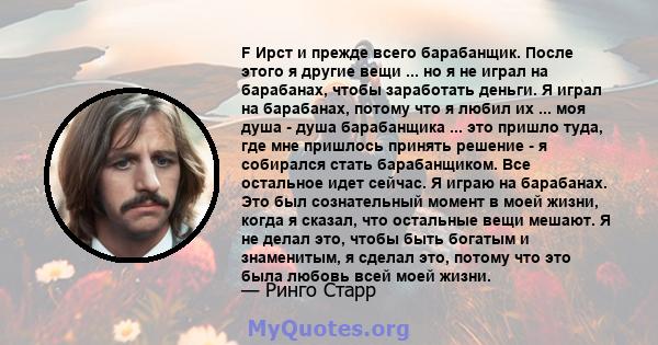 F Ирст и прежде всего барабанщик. После этого я другие вещи ... но я не играл на барабанах, чтобы заработать деньги. Я играл на барабанах, потому что я любил их ... моя душа - душа барабанщика ... это пришло туда, где