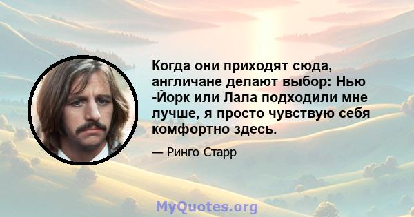 Когда они приходят сюда, англичане делают выбор: Нью -Йорк или Лала подходили мне лучше, я просто чувствую себя комфортно здесь.