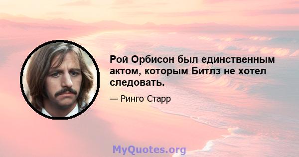 Рой Орбисон был единственным актом, которым Битлз не хотел следовать.