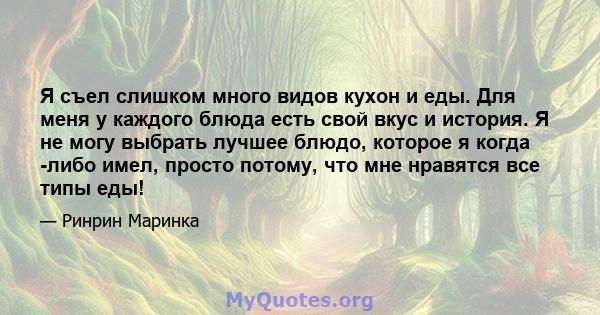 Я съел слишком много видов кухон и еды. Для меня у каждого блюда есть свой вкус и история. Я не могу выбрать лучшее блюдо, которое я когда -либо имел, просто потому, что мне нравятся все типы еды!