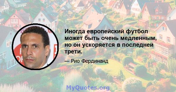 Иногда европейский футбол может быть очень медленным, но он ускоряется в последней трети.