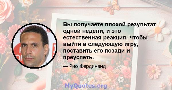 Вы получаете плохой результат одной недели, и это естественная реакция, чтобы выйти в следующую игру, поставить его позади и преуспеть.