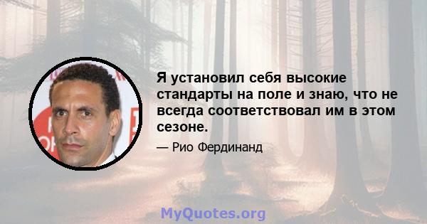 Я установил себя высокие стандарты на поле и знаю, что не всегда соответствовал им в этом сезоне.