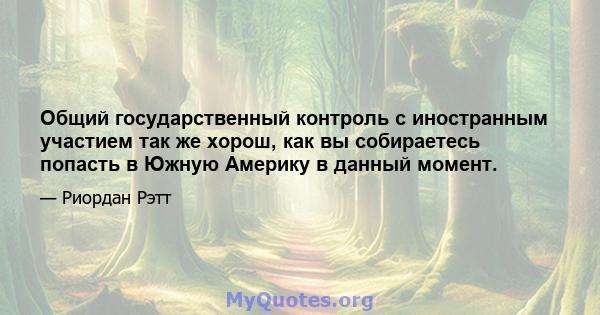 Общий государственный контроль с иностранным участием так же хорош, как вы собираетесь попасть в Южную Америку в данный момент.