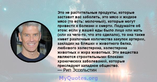 Это не растительные продукты, которые заставит вас заболеть, это мясо и жидкое мясо (то есть: молочный), которые могут привести к болезни и смерти. Подумайте об этом: если у вашей еды было лицо или мать (или из чего-то, 