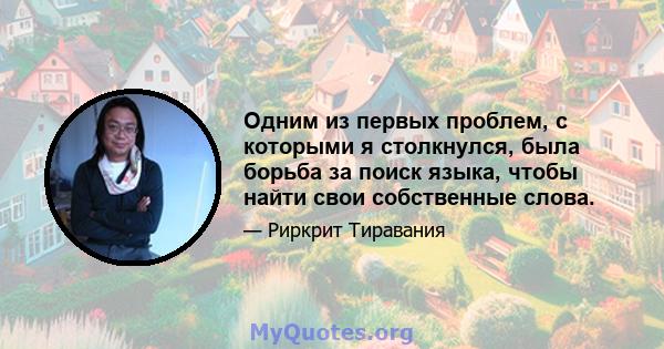 Одним из первых проблем, с которыми я столкнулся, была борьба за поиск языка, чтобы найти свои собственные слова.