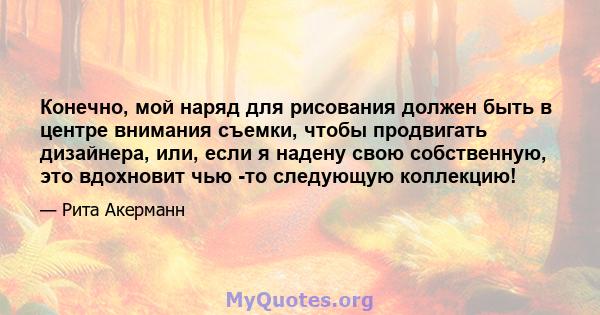 Конечно, мой наряд для рисования должен быть в центре внимания съемки, чтобы продвигать дизайнера, или, если я надену свою собственную, это вдохновит чью -то следующую коллекцию!