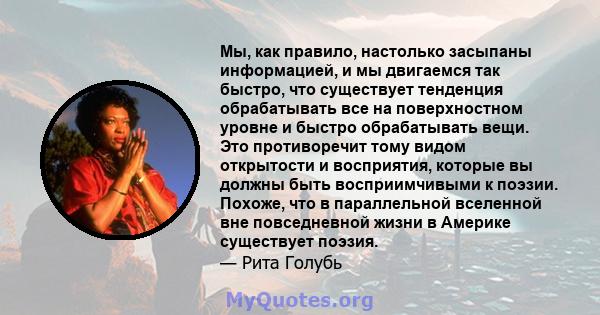 Мы, как правило, настолько засыпаны информацией, и мы двигаемся так быстро, что существует тенденция обрабатывать все на поверхностном уровне и быстро обрабатывать вещи. Это противоречит тому видом открытости и