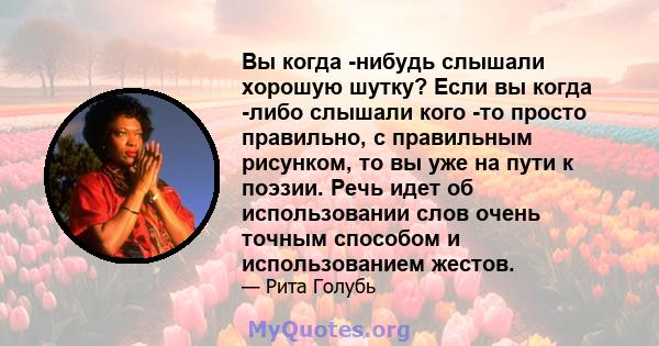 Вы когда -нибудь слышали хорошую шутку? Если вы когда -либо слышали кого -то просто правильно, с правильным рисунком, то вы уже на пути к поэзии. Речь идет об использовании слов очень точным способом и использованием