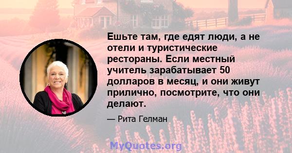 Ешьте там, где едят люди, а не отели и туристические рестораны. Если местный учитель зарабатывает 50 долларов в месяц, и они живут прилично, посмотрите, что они делают.