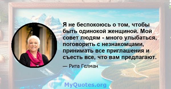 Я не беспокоюсь о том, чтобы быть одинокой женщиной. Мой совет людям - много улыбаться, поговорить с незнакомцами, принимать все приглашения и съесть все, что вам предлагают.