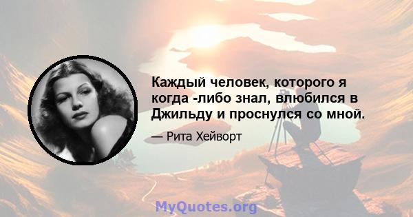 Каждый человек, которого я когда -либо знал, влюбился в Джильду и проснулся со мной.