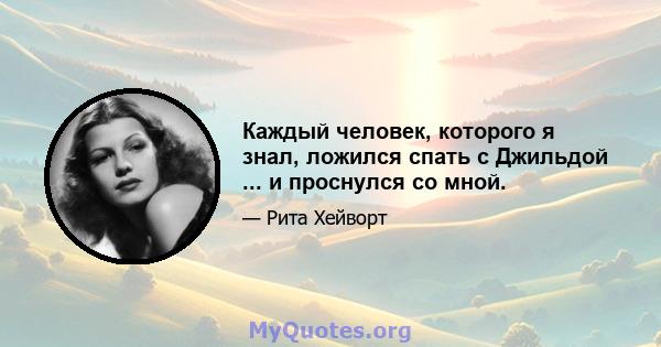 Каждый человек, которого я знал, ложился спать с Джильдой ... и проснулся со мной.