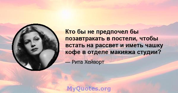 Кто бы не предпочел бы позавтракать в постели, чтобы встать на рассвет и иметь чашку кофе в отделе макияжа студии?