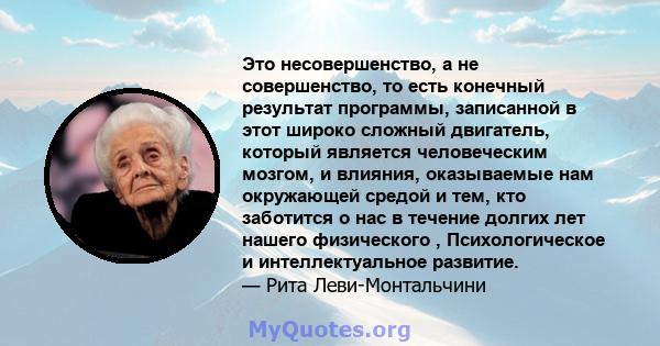 Это несовершенство, а не совершенство, то есть конечный результат программы, записанной в этот широко сложный двигатель, который является человеческим мозгом, и влияния, оказываемые нам окружающей средой и тем, кто