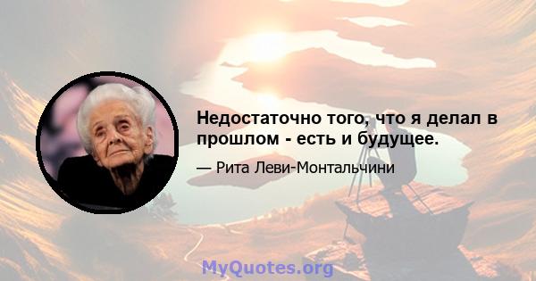 Недостаточно того, что я делал в прошлом - есть и будущее.