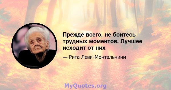 Прежде всего, не бойтесь трудных моментов. Лучшее исходит от них